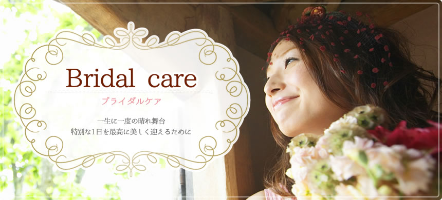 Bridal care ブライダルケア 一生に一度の晴れ舞台特別な1日を最高に美しく迎えるために